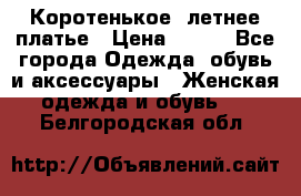 Коротенькое, летнее платье › Цена ­ 550 - Все города Одежда, обувь и аксессуары » Женская одежда и обувь   . Белгородская обл.